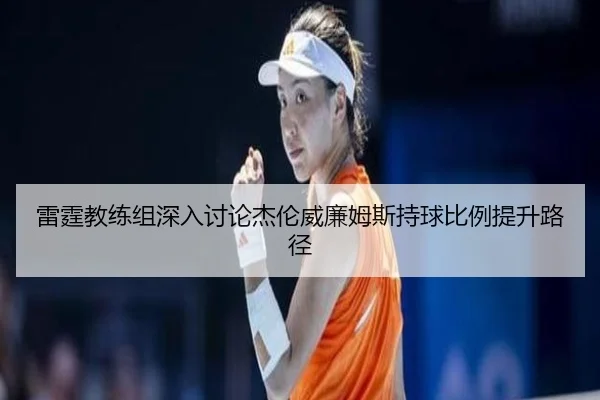 雷霆教练组深入讨论杰伦威廉姆斯持球比例提升路径