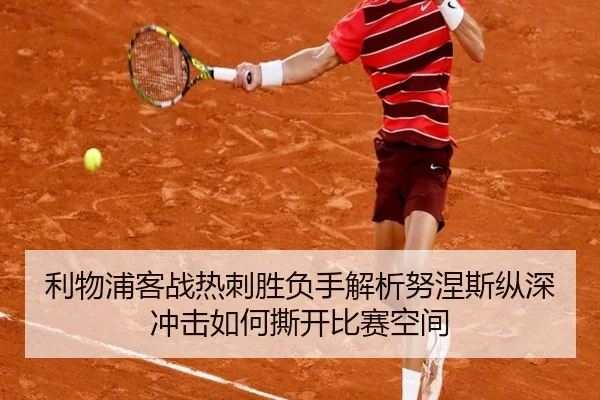 利物浦客战热刺胜负手解析努涅斯纵深冲击如何撕开比赛空间